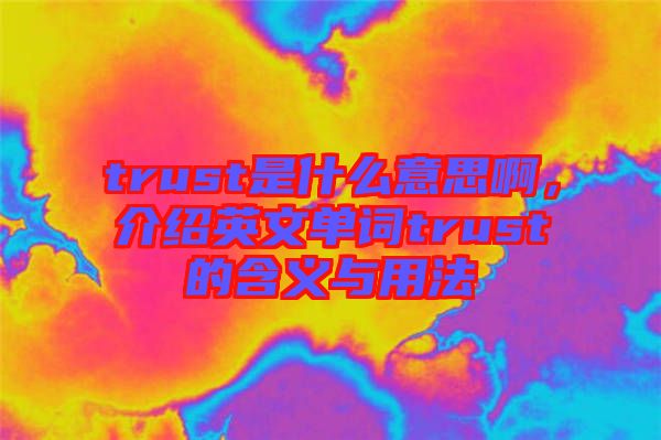 trust是什么意思啊，介紹英文單詞trust的含義與用法