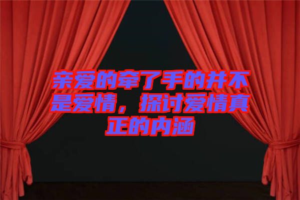 親愛的牽了手的并不是愛情，探討愛情真正的內(nèi)涵