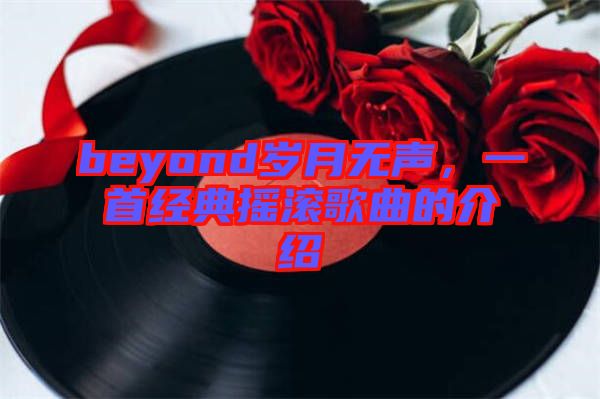 beyond歲月無聲，一首經(jīng)典搖滾歌曲的介紹