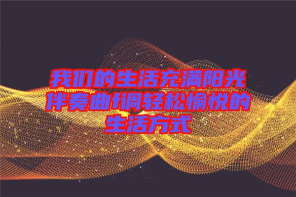 我們的生活充滿陽(yáng)光伴奏曲f調(diào)輕松愉悅的生活方式