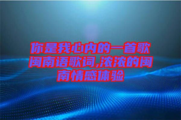 你是我心內(nèi)的一首歌閩南語歌詞,濃濃的閩南情感體驗