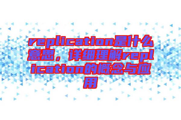 replication是什么意思，詳細(xì)理解replication的概念與應(yīng)用