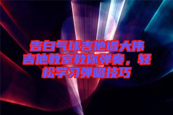 告白氣球吉他譜大偉吉他教室教你彈奏，輕松學(xué)習(xí)彈唱技巧