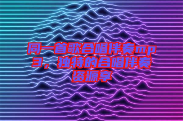 同一首歌合唱伴奏mp3，獨(dú)特的合唱伴奏資源享