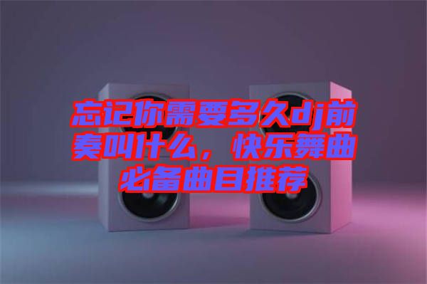 忘記你需要多久dj前奏叫什么，快樂(lè)舞曲必備曲目推薦