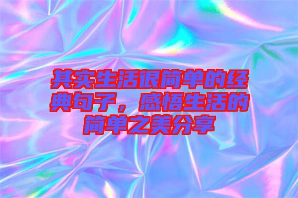 其實(shí)生活很簡(jiǎn)單的經(jīng)典句子，感悟生活的簡(jiǎn)單之美分享