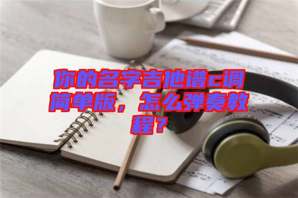 你的名字吉他譜c調(diào)簡單版，怎么彈奏教程？