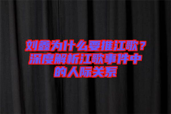 劉鑫為什么要推江歌？深度解析江歌事件中的人際關(guān)系