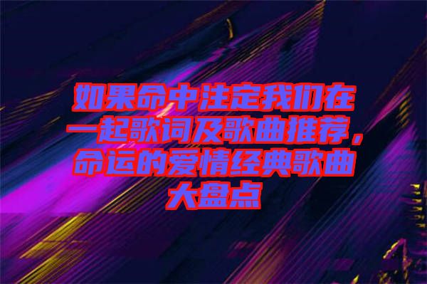 如果命中注定我們?cè)谝黄鸶柙~及歌曲推薦，命運(yùn)的愛(ài)情經(jīng)典歌曲大盤(pán)點(diǎn)