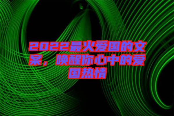 2022最火愛國的文案，喚醒你心中的愛國熱情