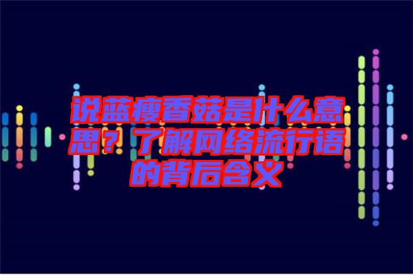 說(shuō)藍(lán)瘦香菇是什么意思？了解網(wǎng)絡(luò)流行語(yǔ)的背后含義