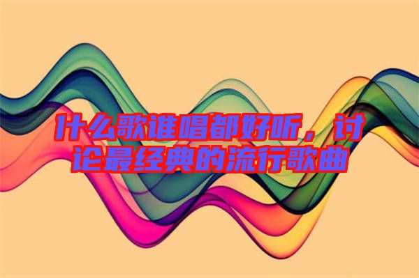 什么歌誰(shuí)唱都好聽，討論最經(jīng)典的流行歌曲