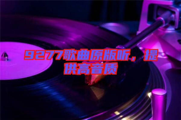 9277歌曲原版聽(tīng)，提供高音質(zhì)