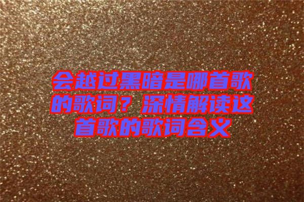 會越過黑暗是哪首歌的歌詞？深情解讀這首歌的歌詞含義