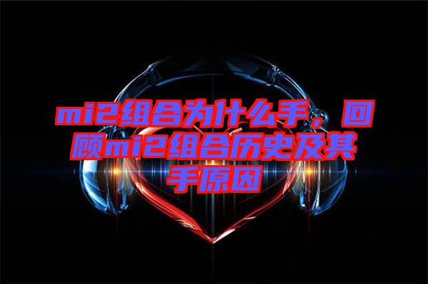 mi2組合為什么手，回顧mi2組合歷史及其手原因