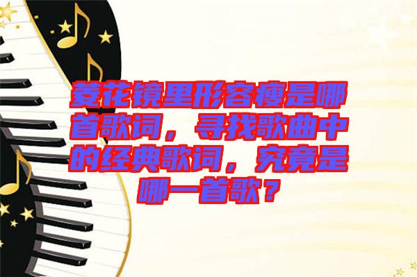 菱花鏡里形容瘦是哪首歌詞，尋找歌曲中的經(jīng)典歌詞，究竟是哪一首歌？