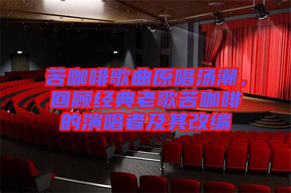 苦咖啡歌曲原唱湯潮，回顧經(jīng)典老歌苦咖啡的演唱者及其改編