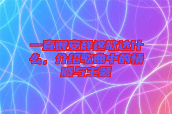 一直很安靜這歌達(dá)什么，介紹歌曲中的情感與主題