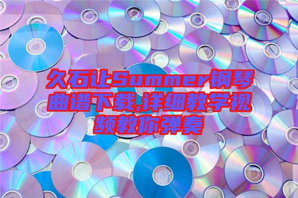 久石讓Summer鋼琴曲譜下載,詳細(xì)教學(xué)視頻教你彈奏