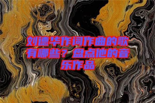 劉德華作詞作曲的歌有哪些？盤點(diǎn)他的音樂作品