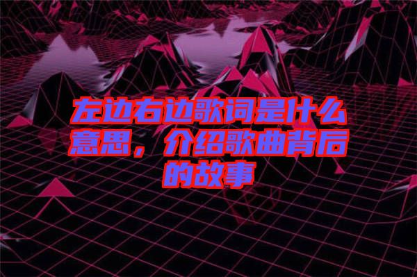 左邊右邊歌詞是什么意思，介紹歌曲背后的故事