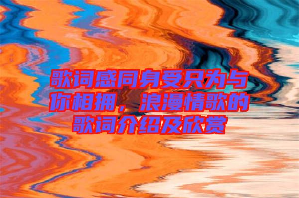 歌詞感同身受只為與你相擁，浪漫情歌的歌詞介紹及欣賞