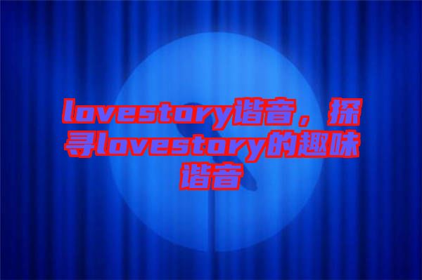 lovestory諧音，探尋lovestory的趣味諧音