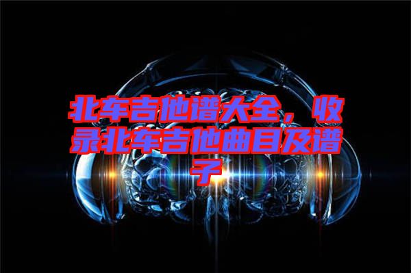 北車吉他譜大全，收錄北車吉他曲目及譜子