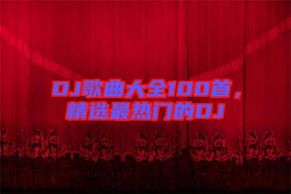 DJ歌曲大全100首，精選最熱門的DJ