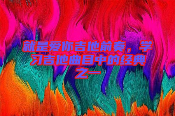 就是愛你吉他前奏，學(xué)習(xí)吉他曲目中的經(jīng)典之一