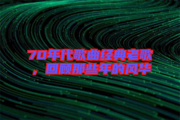 70年代歌曲經(jīng)典老歌，回顧那些年的風華