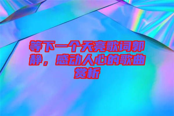 等下一個天亮歌詞郭靜，感動人心的歌曲賞析