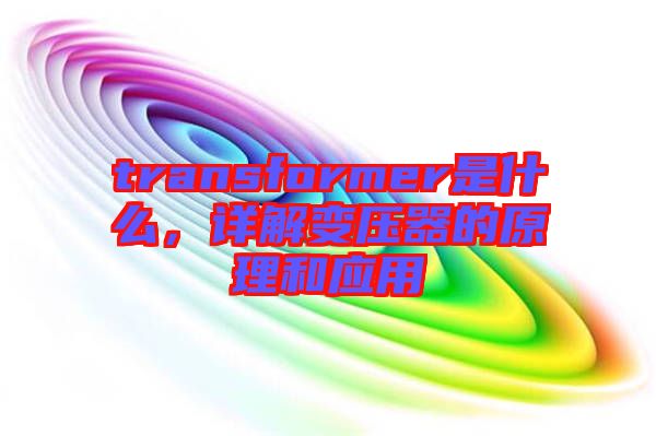 transformer是什么，詳解變壓器的原理和應(yīng)用