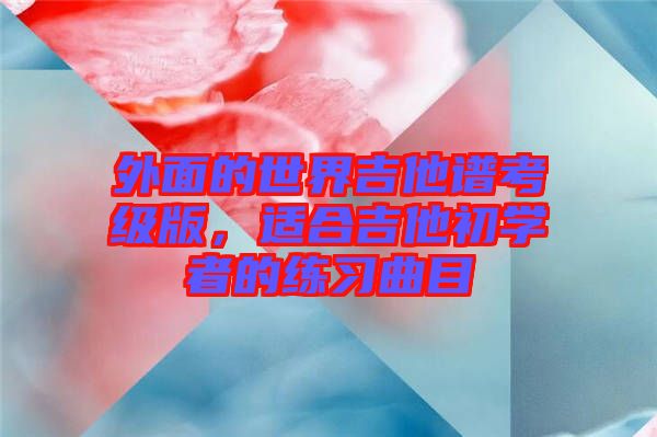 外面的世界吉他譜考級(jí)版，適合吉他初學(xué)者的練習(xí)曲目