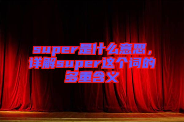 super是什么意思，詳解super這個詞的多重含義