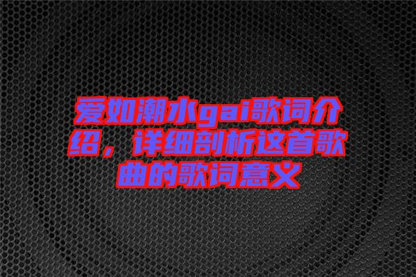 愛如潮水gai歌詞介紹，詳細(xì)剖析這首歌曲的歌詞意義