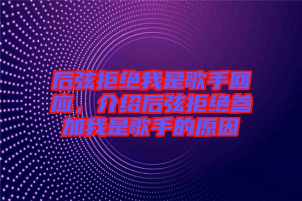 后弦拒絕我是歌手回應(yīng)，介紹后弦拒絕參加我是歌手的原因