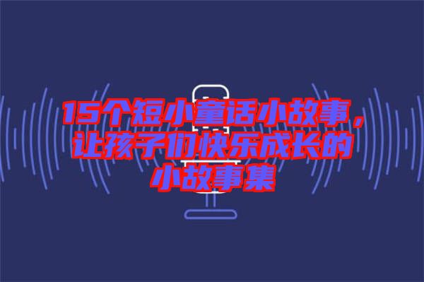 15個短小童話小故事，讓孩子們快樂成長的小故事集