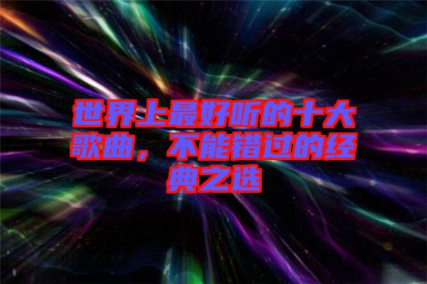 世界上最好聽(tīng)的十大歌曲，不能錯(cuò)過(guò)的經(jīng)典之選