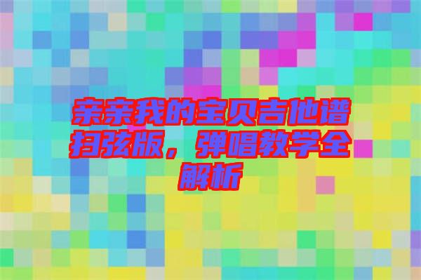 親親我的寶貝吉他譜掃弦版，彈唱教學(xué)全解析