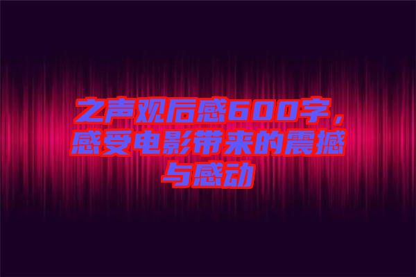 之聲觀后感600字，感受電影帶來的震撼與感動