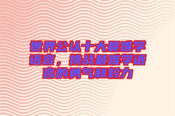 世界公認十大最難學語言，挑戰(zhàn)最難學語言的勇氣和毅力