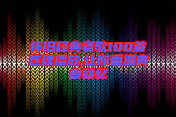 懷舊經典老歌100首連續(xù)播放,讓你重溫青春回憶