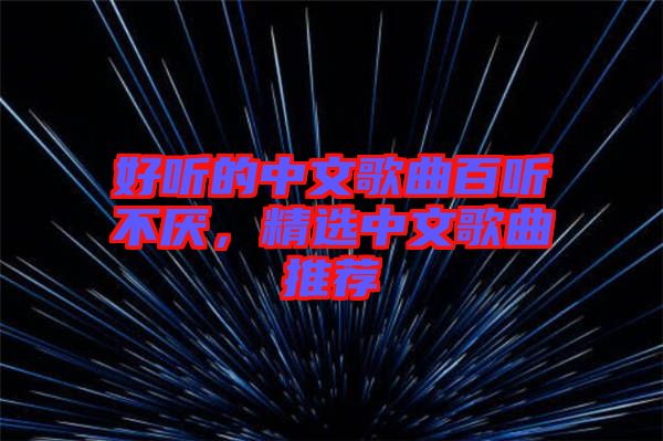 好聽的中文歌曲百聽不厭，精選中文歌曲推薦