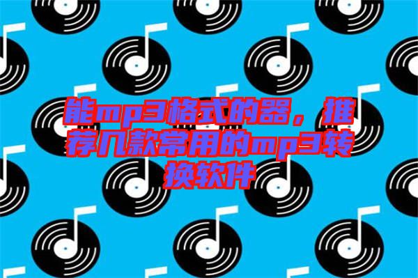 能mp3格式的器，推薦幾款常用的mp3轉(zhuǎn)換軟件