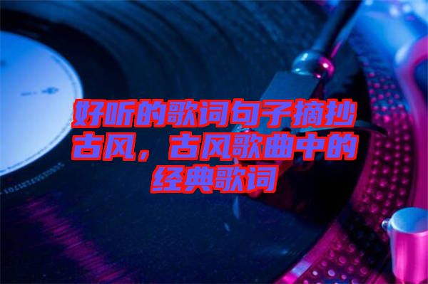 好聽(tīng)的歌詞句子摘抄古風(fēng)，古風(fēng)歌曲中的經(jīng)典歌詞