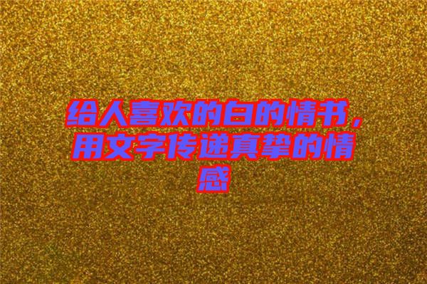 給人喜歡的白的情書，用文字傳遞真摯的情感