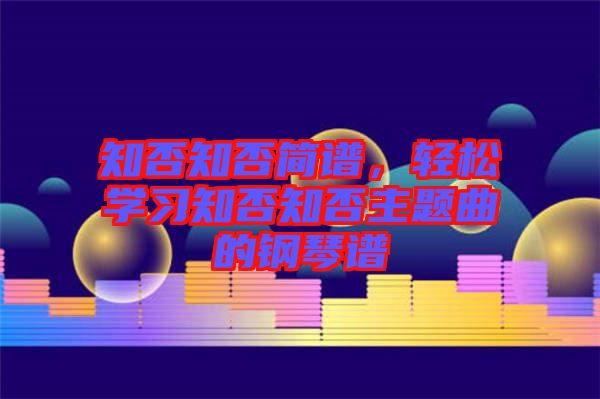 知否知否簡譜，輕松學(xué)習(xí)知否知否主題曲的鋼琴譜