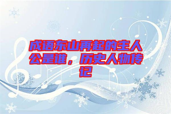 成語東山再起的主人公是誰，歷史人物傳記