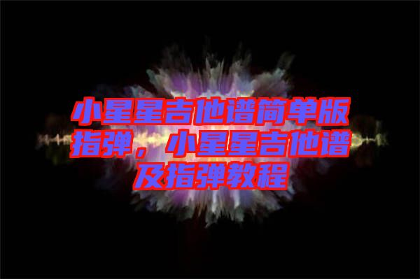 小星星吉他譜簡單版指彈，小星星吉他譜及指彈教程